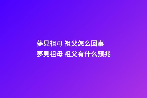 夢見祖母 祖父怎么回事 夢見祖母 祖父有什么預兆